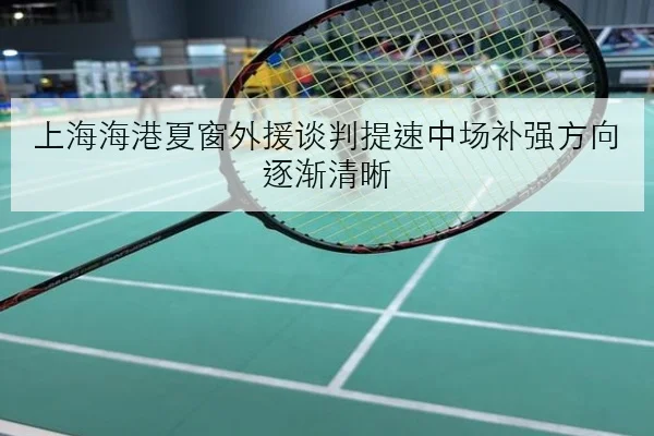 上海海港夏窗外援谈判提速中场补强方向逐渐清晰（JIANGNANSPORT）