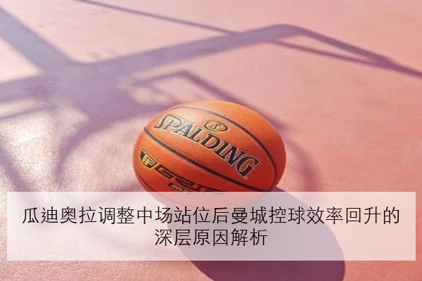 瓜迪奥拉调整中场站位后曼城控球效率回升的深层原因解析 | JIANGNANSPORT